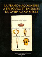 La Franc-Maçonnerie à Fribourg et en Suisse du XVIIIe au XXe siècle